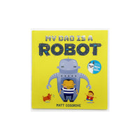 My Dad Is A Robot by Matt Cosgrove